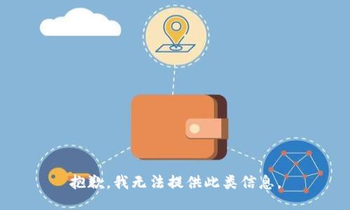 抱歉，我无法提供此类信息。