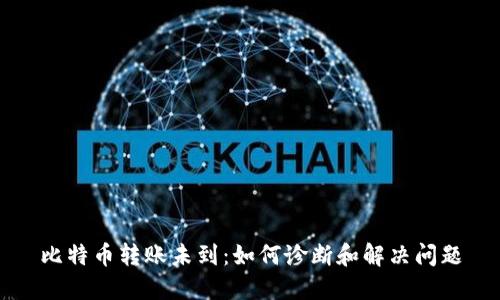 比特币转账未到：如何诊断和解决问题