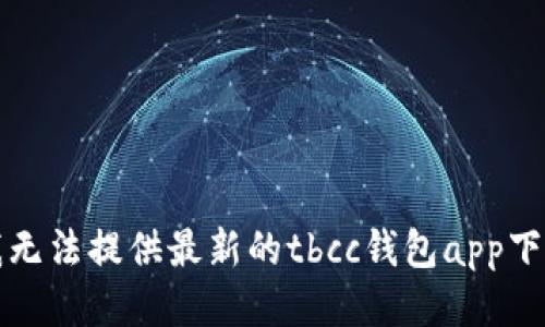 抱歉，我无法提供最新的tbcc钱包app下载链接。
