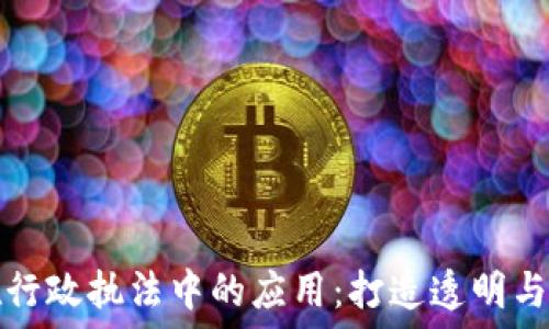   
区块链技术在行政执法中的应用：打造透明与高效的新模式