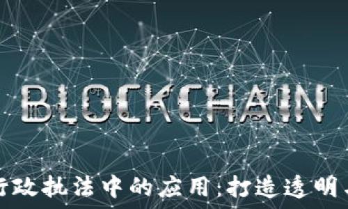   
区块链技术在行政执法中的应用：打造透明与高效的新模式