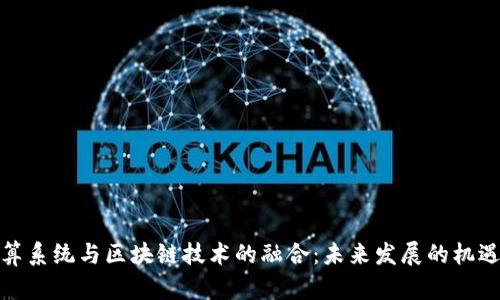边缘计算系统与区块链技术的融合：未来发展的机遇与挑战