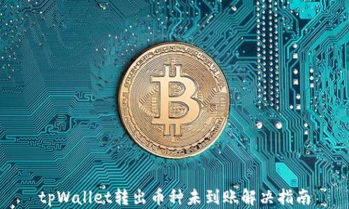 
tpWallet转出币种未到账解决指南