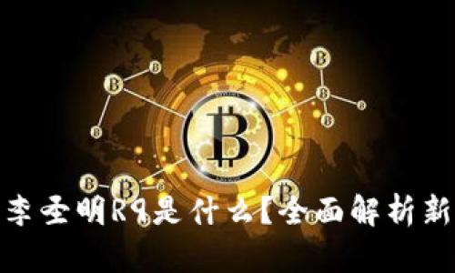 : 区块链新闻：李圣明R9是什么？全面解析新兴区块链项目！