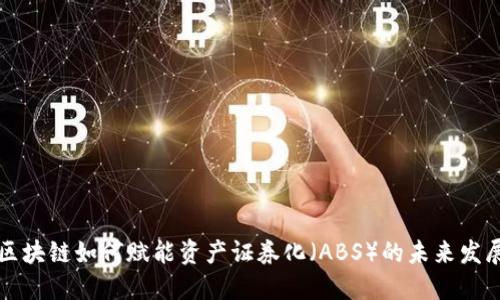 区块链如何赋能资产证券化（ABS）的未来发展