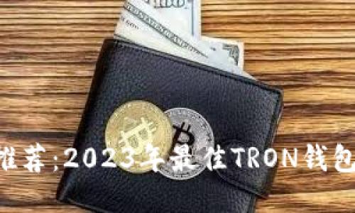 TRX钱包推荐：2023年最佳TRON钱包使用指南