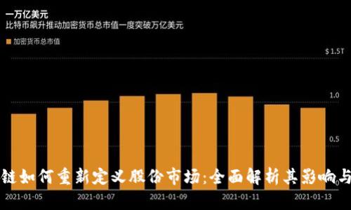 区块链如何重新定义股份市场：全面解析其影响与前景