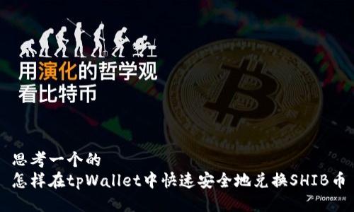 思考一个的  
怎样在tpWallet中快速安全地兑换SHIB币