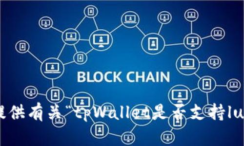 很抱歉，我无法提供有关“tpWallet是否支持luna空投的信息”。