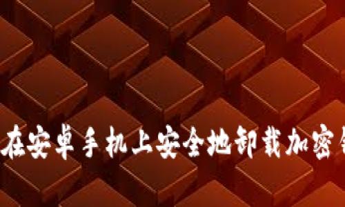 如何在安卓手机上安全地卸载加密钱包？