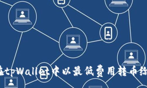 :
如何在tpWallet中以最低费用转币给朋友？