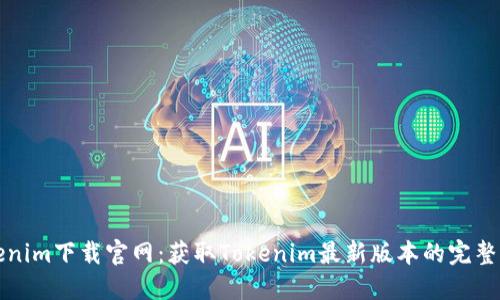 Tokenim下载官网：获取Tokenim最新版本的完整指南