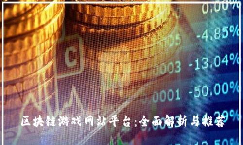 区块链游戏网站平台：全面解析与推荐
