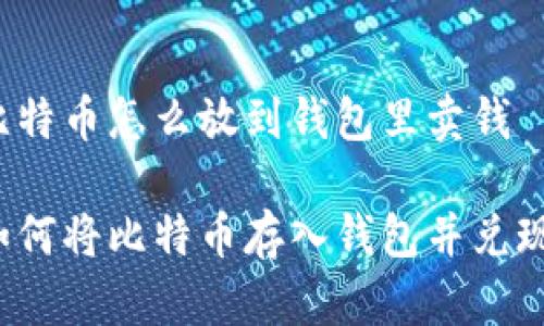 比特币怎么放到钱包里卖钱

如何将比特币存入钱包并兑现?