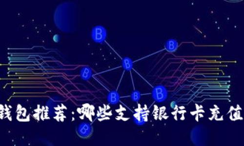 区块链钱包推荐：哪些支持银行卡充值与提现?