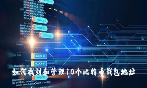 如何找到和管理10个比特币钱包地址