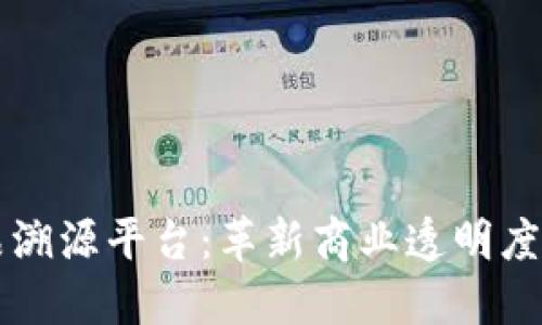 区块链原产品溯源平台：革新商业透明度与信任的未来