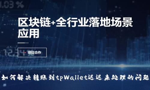 如何解决转账到tpWallet迟迟未处理的问题