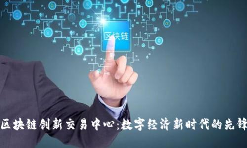 区块链创新交易中心：数字经济新时代的先锋