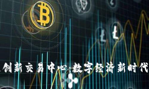 区块链创新交易中心：数字经济新时代的先锋
