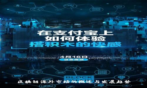 区块链海外市场的概述与发展趋势