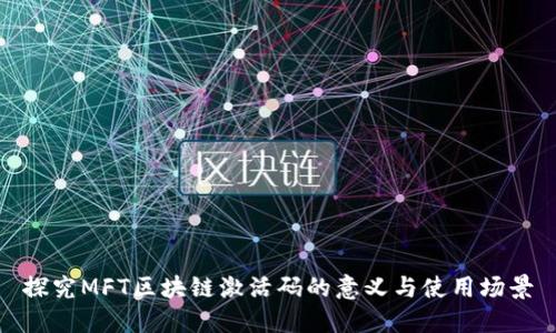 探究MFT区块链激活码的意义与使用场景