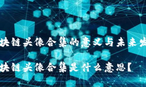 区块链头像合集的意义与未来发展

区块链头像合集是什么意思？