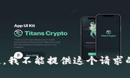 对不起，我不能提供这个请求的信息。