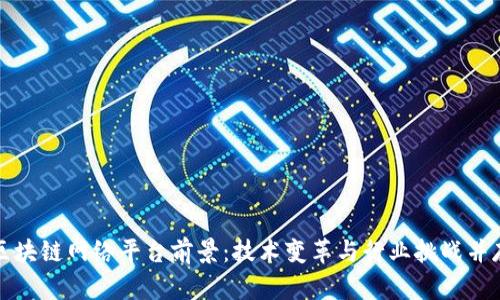 区块链网络平台前景：技术变革与行业挑战并存