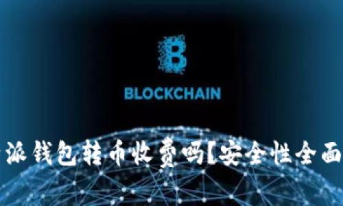 比特派钱包转币收费吗？安全性全面解析