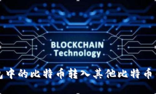 如何将火币钱包中的比特币转入其他比特币钱包的详细指南