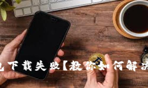 比特币钱包下载失败？教你如何解决常见问题！