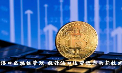 智慧港口区块链管理：提升港口运营效率的新技术潮流