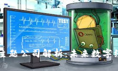 区块链十大主题公司解析：未来数字经济的新动力
