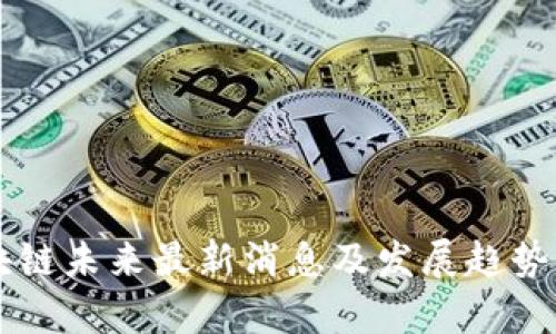 区块链未来最新消息及发展趋势分析