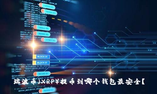 瑞波币（XRP）提币到哪个钱包最安全？