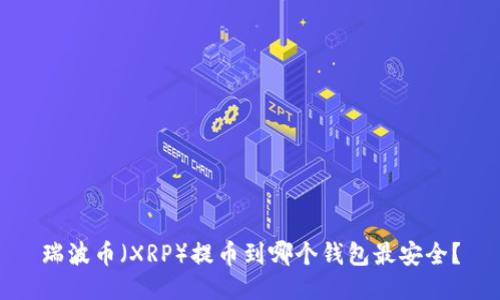 瑞波币（XRP）提币到哪个钱包最安全？
