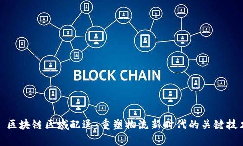 : 区块链区域配送：重塑物流新时代的关键技术