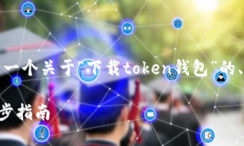 为了更好地满足您的需求，下面是一个关于“下载token钱包”的、相关关键词以及详细内容的框架。

如何下载和使用Token钱包：一步步指南
