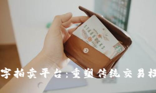 区块链数字拍卖平台：重塑传统交易模式的未来