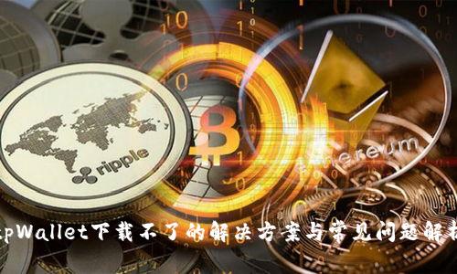 tpWallet下载不了的解决方案与常见问题解析