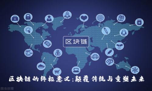 区块链的终极意义：颠覆传统与重塑未来