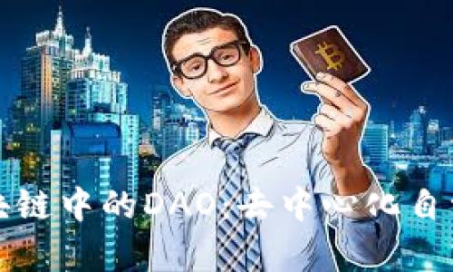 深入解析区块链中的DAO：去中心化自治组织的世界