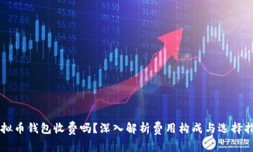 虚拟币钱包收费吗？深入解析费用构成与选择指南
