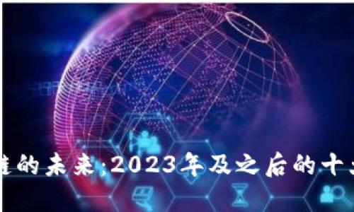 区块链的未来：2023年及之后的十大预言