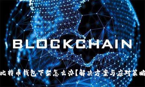 比特币钱包下架怎么办？解决方案与应对策略