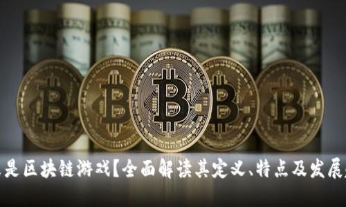什么是区块链游戏？全面解读其定义、特点及发展趋势