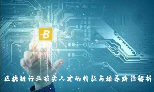 区块链行业顶尖人才的特征与培养路径解析