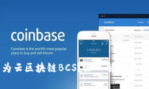 什么是华为云区块链BCS？深入解析其技术与应用