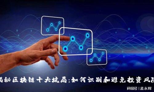 揭秘区块链十大坑局：如何识别和避免投资风险